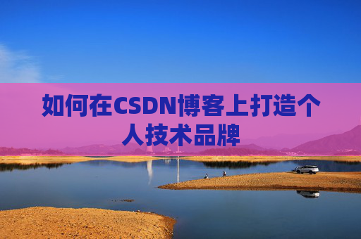 如何在CSDN博客上打造个人技术品牌